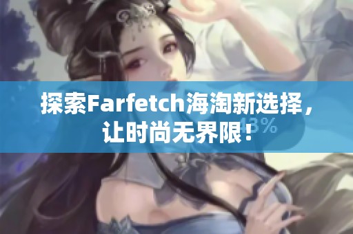 探索Farfetch海淘新选择，让时尚无界限！