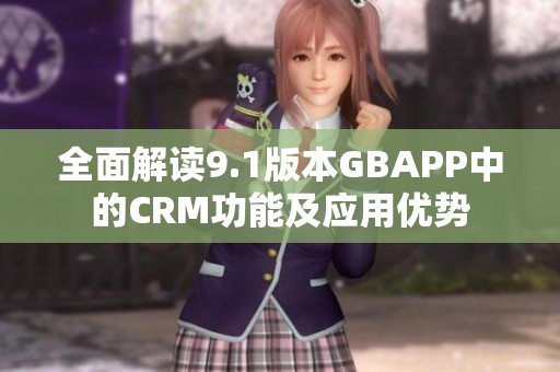 全面解读9.1版本GBAPP中的CRM功能及应用优势