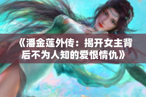《潘金莲外传：揭开女主背后不为人知的爱恨情仇》