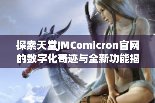 探索天堂JMComicron官网的数字化奇迹与全新功能揭秘