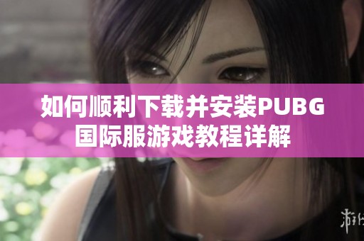 如何顺利下载并安装PUBG国际服游戏教程详解