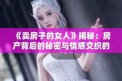 《卖房子的女人》揭秘：房产背后的秘密与情感交织的故事