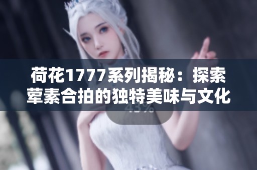 荷花1777系列揭秘：探索荤素合拍的独特美味与文化魅力