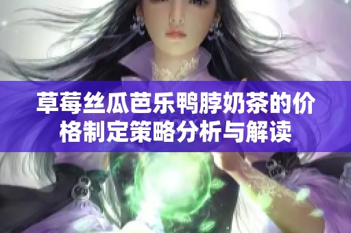 草莓丝瓜芭乐鸭脖奶茶的价格制定策略分析与解读