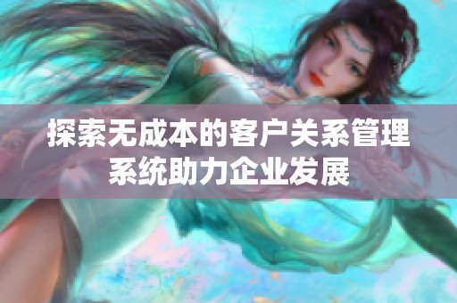 探索无成本的客户关系管理系统助力企业发展