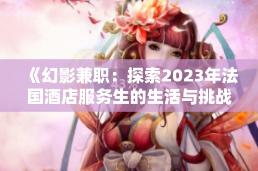 《幻影兼职：探索2023年法国酒店服务生的生活与挑战》