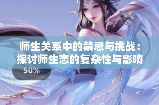 师生关系中的禁忌与挑战：探讨师生恋的复杂性与影响