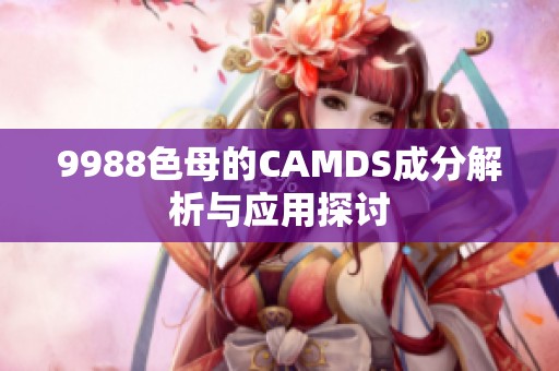 9988色母的CAMDS成分解析与应用探讨