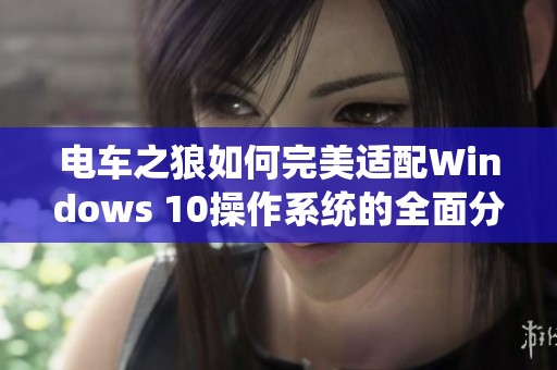 电车之狼如何完美适配Windows 10操作系统的全面分析与解读