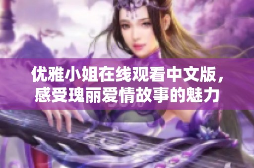 优雅小姐在线观看中文版，感受瑰丽爱情故事的魅力