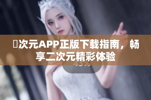 囧次元APP正版下载指南，畅享二次元精彩体验