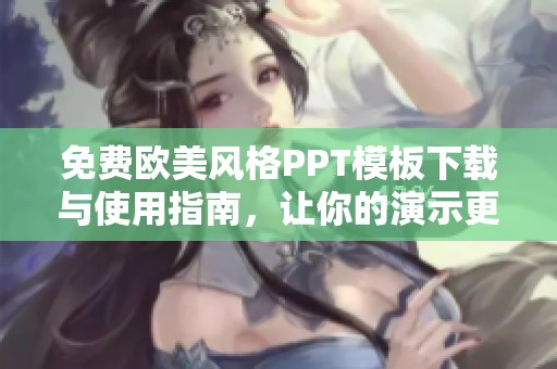 免费欧美风格PPT模板下载与使用指南，让你的演示更具魅力