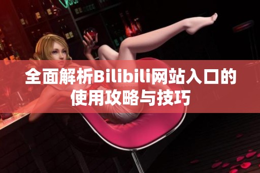 全面解析Bilibili网站入口的使用攻略与技巧