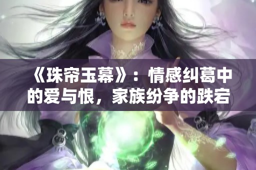 《珠帘玉幕》：情感纠葛中的爱与恨，家族纷争的跌宕起伏