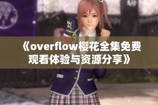 《overflow樱花全集免费观看体验与资源分享》