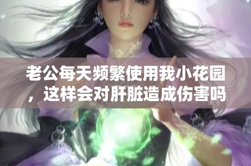 老公每天频繁使用我小花园，这样会对肝脏造成伤害吗