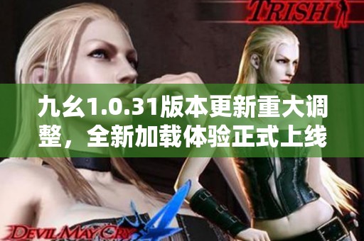 九幺1.0.31版本更新重大调整，全新加载体验正式上线