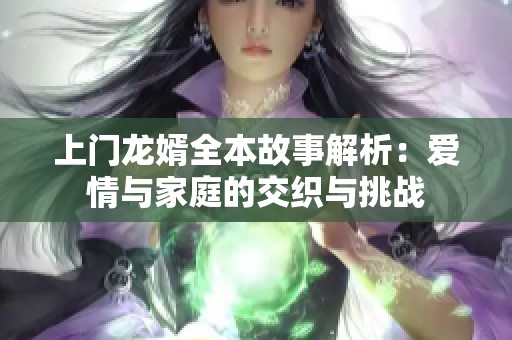 上门龙婿全本故事解析：爱情与家庭的交织与挑战