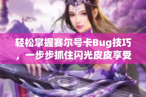 轻松掌握赛尔号卡Bug技巧，一步步抓住闪光皮皮享受全新乐趣体验