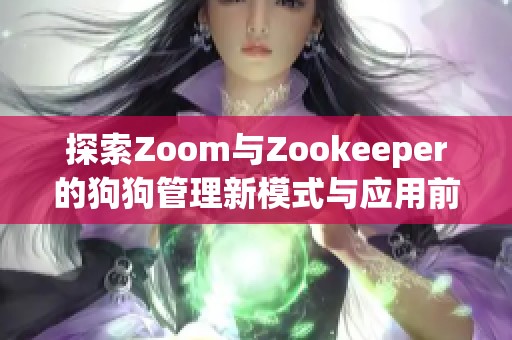 探索Zoom与Zookeeper的狗狗管理新模式与应用前景