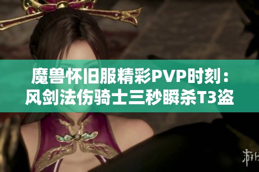 魔兽怀旧服精彩PVP时刻：风剑法伤骑士三秒瞬杀T3盗贼的震撼演示