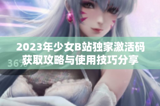 2023年少女B站独家激活码获取攻略与使用技巧分享