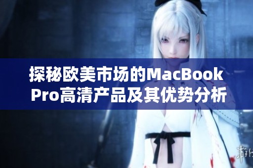 探秘欧美市场的MacBook Pro高清产品及其优势分析