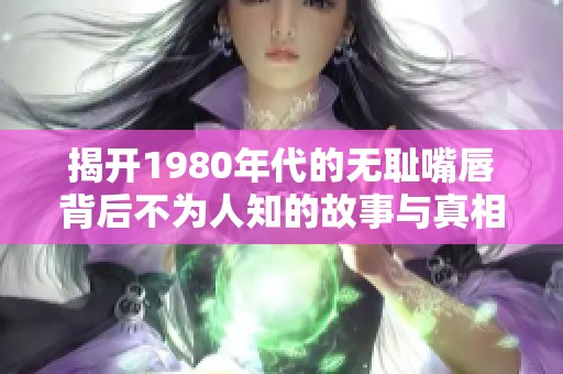 揭开1980年代的无耻嘴唇背后不为人知的故事与真相