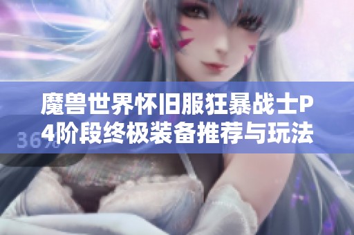 魔兽世界怀旧服狂暴战士P4阶段终极装备推荐与玩法解析指南