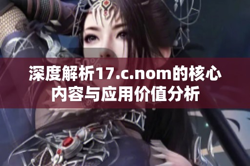 深度解析17.c.nom的核心内容与应用价值分析