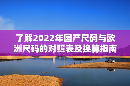 了解2022年国产尺码与欧洲尺码的对照表及换算指南