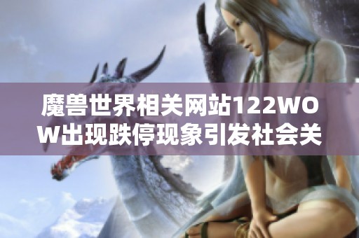 魔兽世界相关网站122WOW出现跌停现象引发社会关注与热议