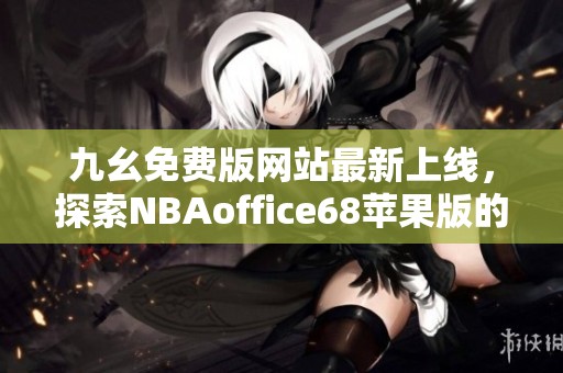 九幺免费版网站最新上线，探索NBAoffice68苹果版的精彩内容与功能