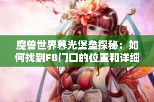 魔兽世界暮光堡垒探秘：如何找到FB门口的位置和详细攻略分享