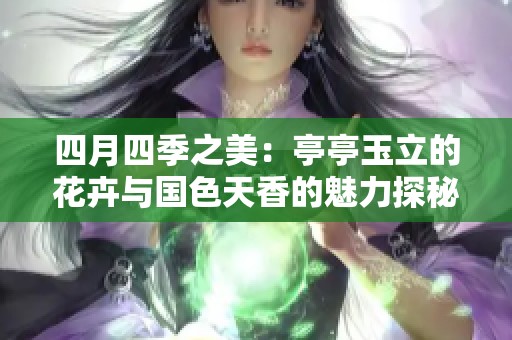 四月四季之美：亭亭玉立的花卉与国色天香的魅力探秘