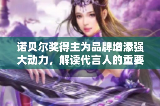 诺贝尔奖得主为品牌增添强大动力，解读代言人的重要性与影响力