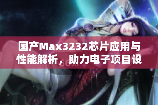 国产Max3232芯片应用与性能解析，助力电子项目设计