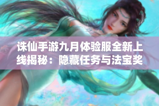 诛仙手游九月体验服全新上线揭秘：隐藏任务与法宝奖励盛大来袭