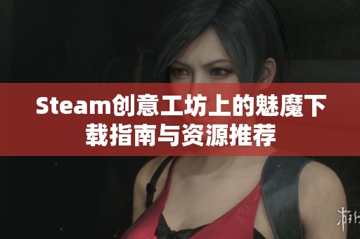 Steam创意工坊上的魅魔下载指南与资源推荐