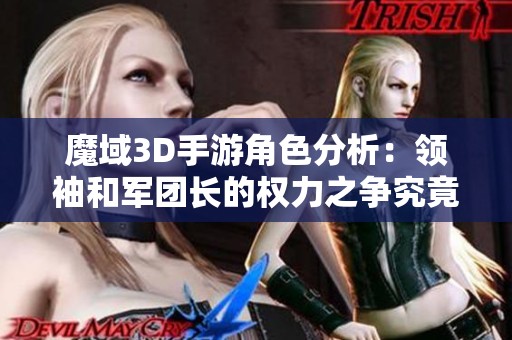 魔域3D手游角色分析：领袖和军团长的权力之争究竟谁更具影响力