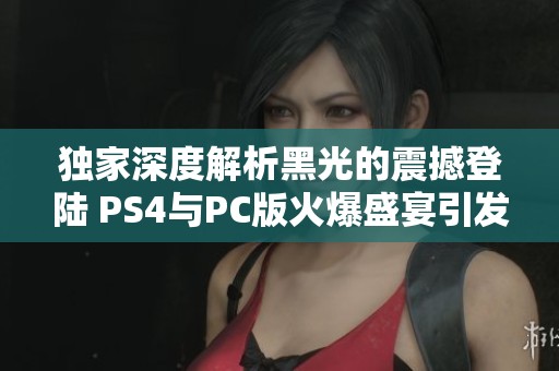 独家深度解析黑光的震撼登陆 PS4与PC版火爆盛宴引发的游戏狂潮