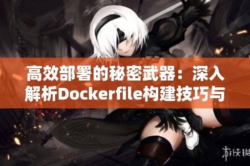 高效部署的秘密武器：深入解析Dockerfile构建技巧与策略