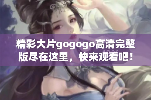 精彩大片gogogo高清完整版尽在这里，快来观看吧！