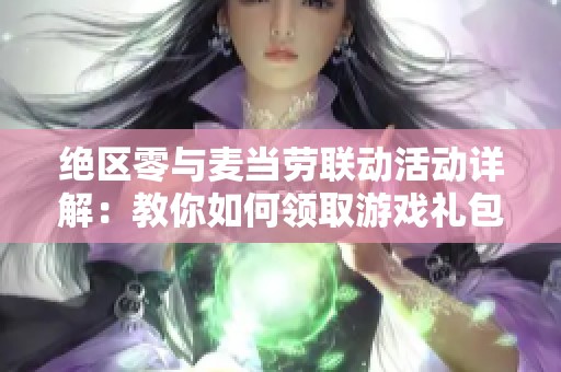 绝区零与麦当劳联动活动详解：教你如何领取游戏礼包和兑换方式