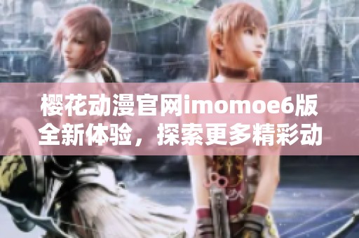 樱花动漫官网imomoe6版全新体验，探索更多精彩动漫内容