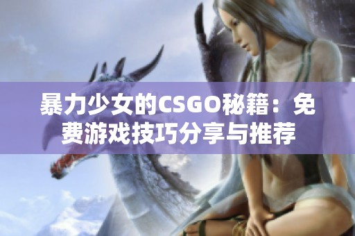 暴力少女的CSGO秘籍：免费游戏技巧分享与推荐