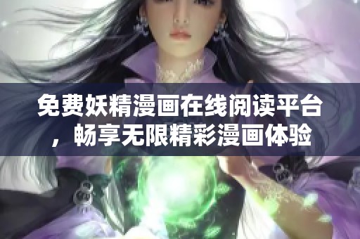 免费妖精漫画在线阅读平台，畅享无限精彩漫画体验