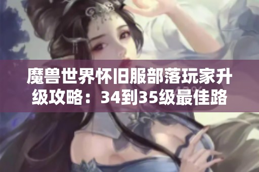 魔兽世界怀旧服部落玩家升级攻略：34到35级最佳路线详解与经验分享