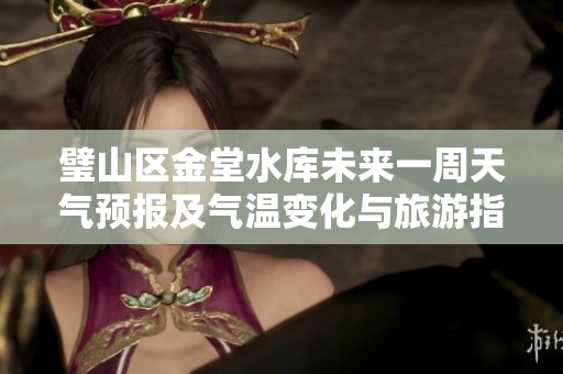 璧山区金堂水库未来一周天气预报及气温变化与旅游指数全面分析