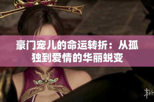 豪门宠儿的命运转折：从孤独到爱情的华丽蜕变